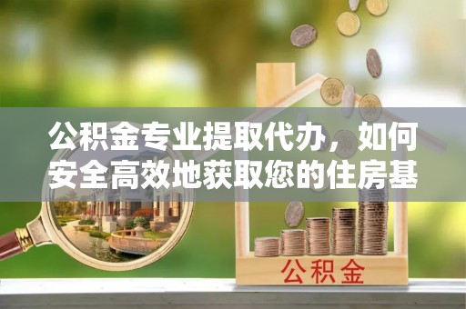 吴中公积金专业提取代办，如何安全高效地获取您的住房基金