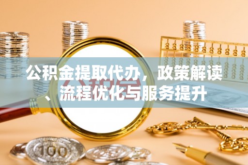 吴中公积金提取代办，政策解读、流程优化与服务提升