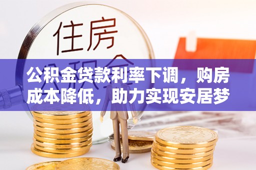 吴中公积金贷款利率下调，购房成本降低，助力实现安居梦