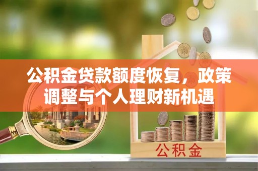 吴中公积金贷款额度恢复，政策调整与个人理财新机遇