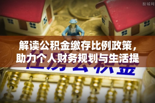 吴中解读公积金缴存比例政策，助力个人财务规划与生活提升