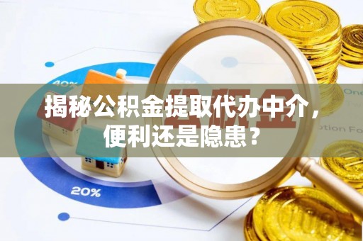 吴中揭秘公积金提取代办中介，便利还是隐患？