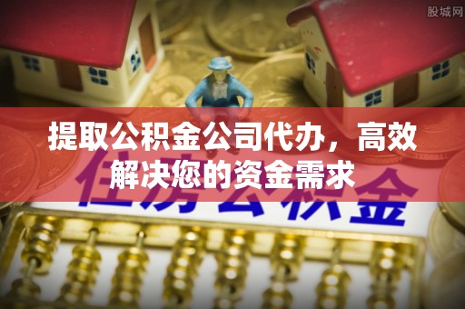 吴中提取公积金公司代办，高效解决您的资金需求