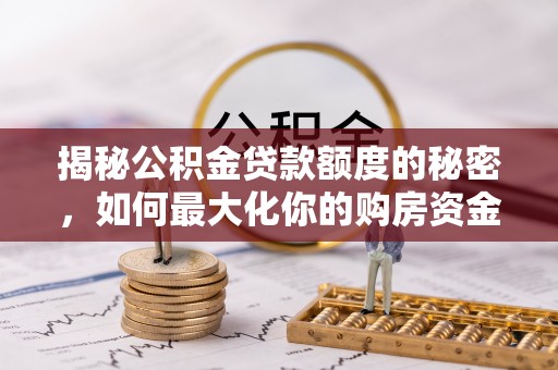吴中揭秘公积金贷款额度的秘密，如何最大化你的购房资金