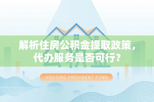 吴中解析住房公积金提取政策，代办服务是否可行？