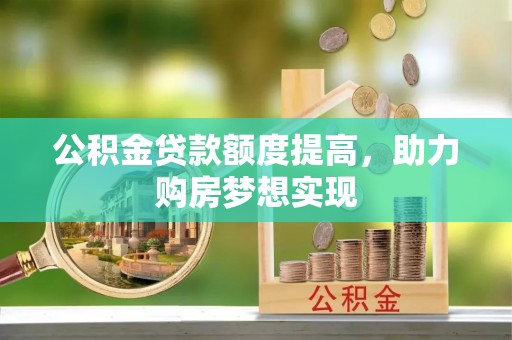 吴中公积金贷款额度提高，助力购房梦想实现