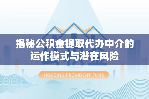 吴中揭秘公积金提取代办中介的运作模式与潜在风险