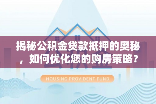 吴中揭秘公积金贷款抵押的奥秘，如何优化您的购房策略？