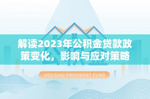 吴中解读2023年公积金贷款政策变化，影响与应对策略