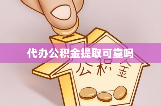 吴中代办公积金提取可靠吗