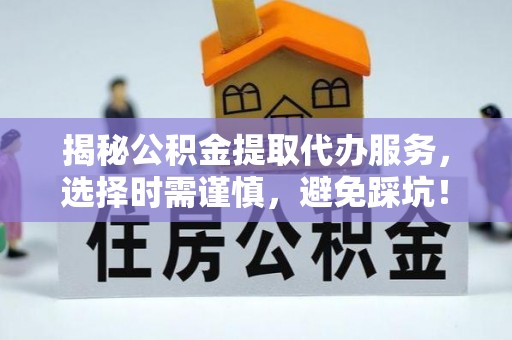 吴中揭秘公积金提取代办服务，选择时需谨慎，避免踩坑！