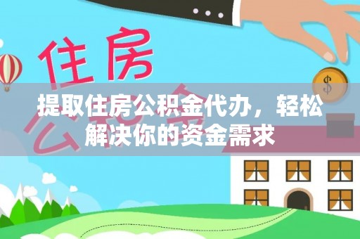 吴中提取住房公积金代办，轻松解决你的资金需求
