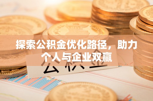 吴中探索公积金优化路径，助力个人与企业双赢