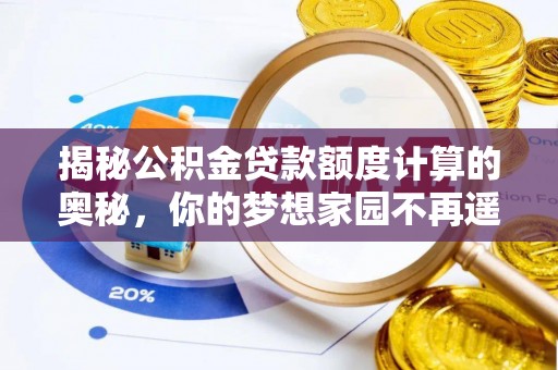 吴中揭秘公积金贷款额度计算的奥秘，你的梦想家园不再遥不可及