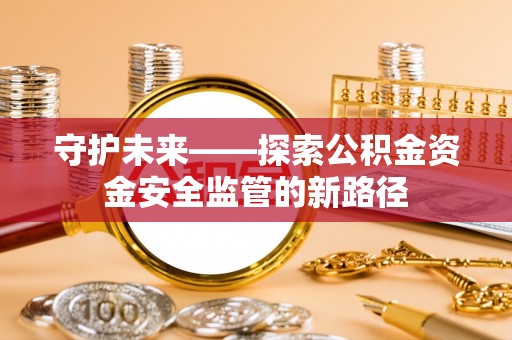吴中守护未来——探索公积金资金安全监管的新路径
