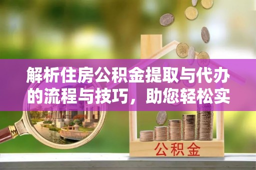 吴中解析住房公积金提取与代办的流程与技巧，助您轻松实现资金流动