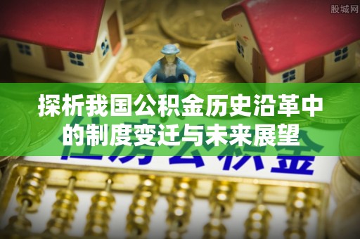 吴中探析我国公积金历史沿革中的制度变迁与未来展望