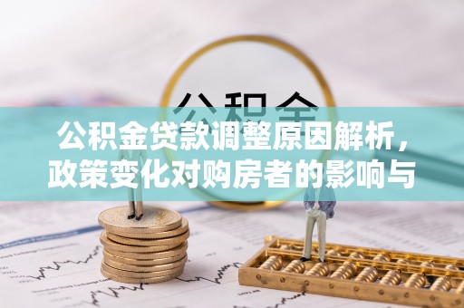 吴中公积金贷款调整原因解析，政策变化对购房者的影响与应对
