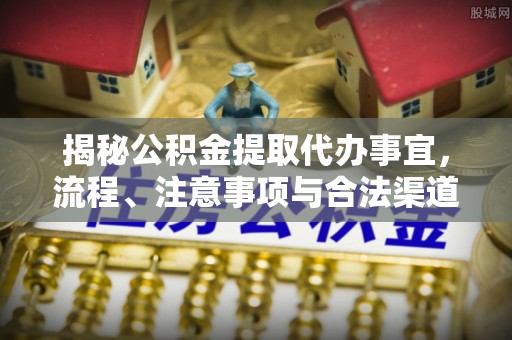 吴中揭秘公积金提取代办事宜，流程、注意事项与合法渠道