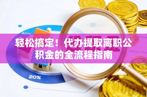 吴中轻松搞定！代办提取离职公积金的全流程指南