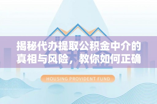 吴中揭秘代办提取公积金中介的真相与风险，教你如何正确操作