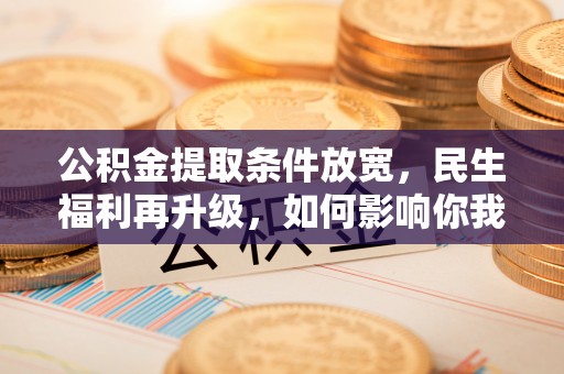 吴中公积金提取条件放宽，民生福利再升级，如何影响你我生活？