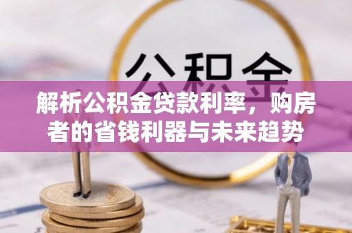 吴中解析公积金贷款利率，购房者的省钱利器与未来趋势