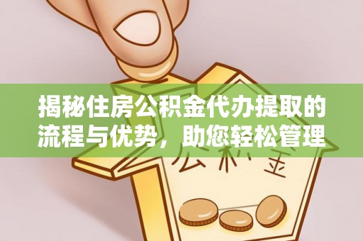 吴中揭秘住房公积金代办提取的流程与优势，助您轻松管理资金