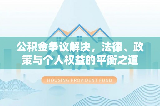 吴中公积金争议解决，法律、政策与个人权益的平衡之道