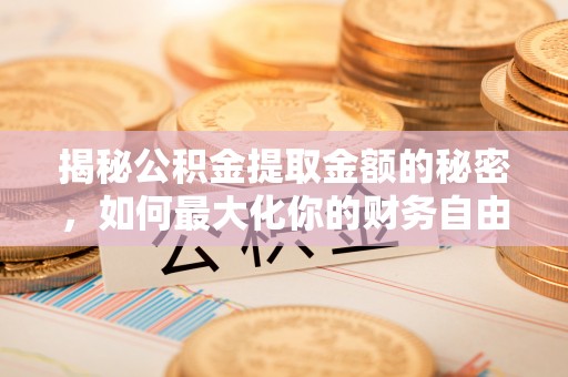 吴中揭秘公积金提取金额的秘密，如何最大化你的财务自由