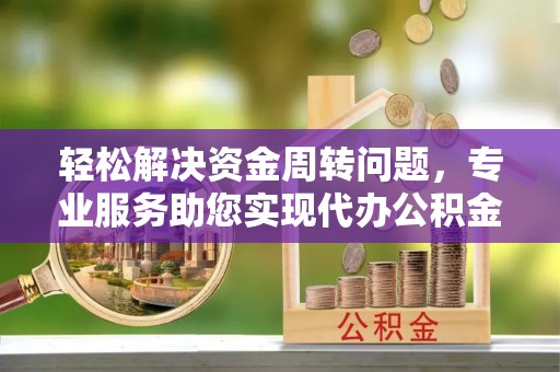 吴中轻松解决资金周转问题，专业服务助您实现代办公积金提取