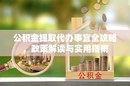 吴中公积金提取代办事宜全攻略，政策解读与实用指南