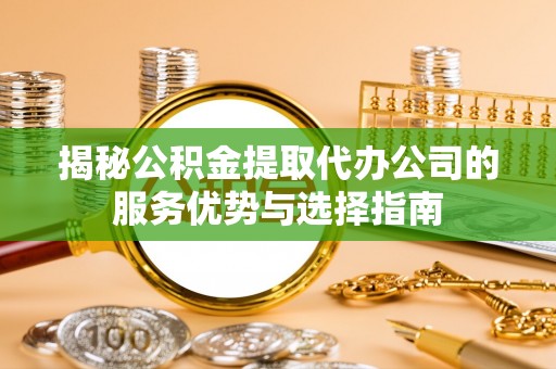 吴中揭秘公积金提取代办公司的服务优势与选择指南