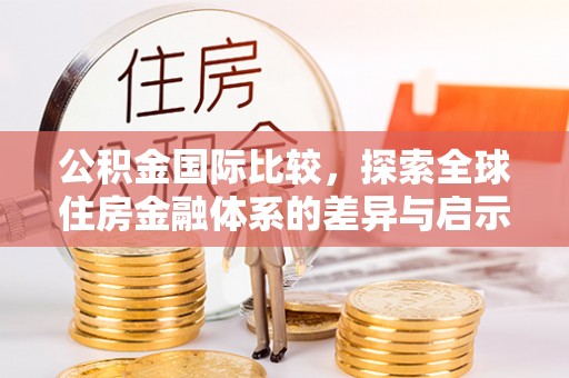 吴中公积金国际比较，探索全球住房金融体系的差异与启示