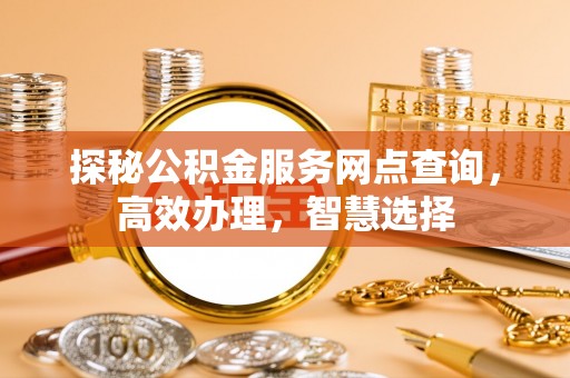 吴中探秘公积金服务网点查询，高效办理，智慧选择