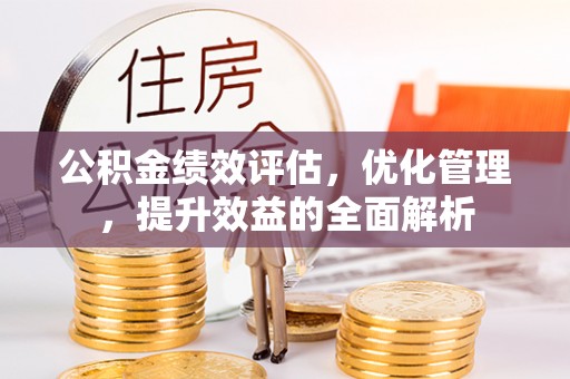 吴中公积金绩效评估，优化管理，提升效益的全面解析