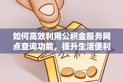 吴中如何高效利用公积金服务网点查询功能，提升生活便利性