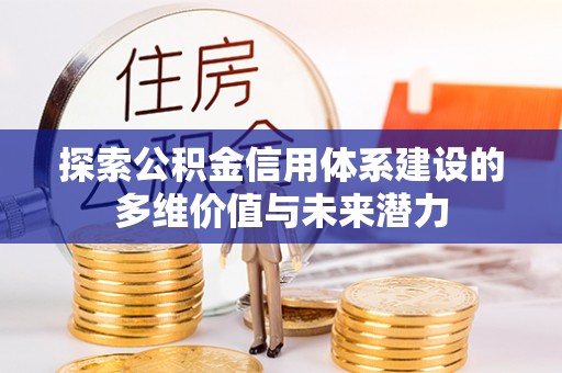 吴中探索公积金信用体系建设的多维价值与未来潜力