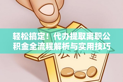 吴中轻松搞定！代办提取离职公积金全流程解析与实用技巧