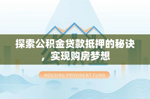 吴中探索公积金贷款抵押的秘诀，实现购房梦想