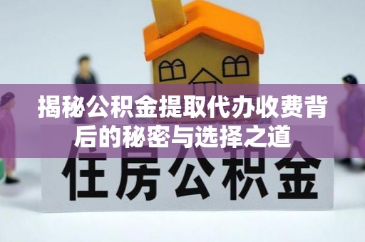 吴中揭秘公积金提取代办收费背后的秘密与选择之道