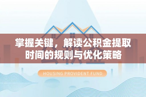 吴中掌握关键，解读公积金提取时间的规则与优化策略