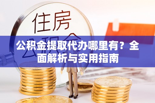 吴中公积金提取代办哪里有？全面解析与实用指南