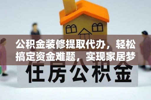 吴中公积金装修提取代办，轻松搞定资金难题，实现家居梦想
