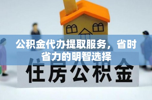 吴中公积金代办提取服务，省时省力的明智选择