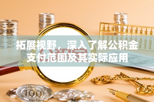 吴中拓展视野，深入了解公积金支付范围及其实际应用