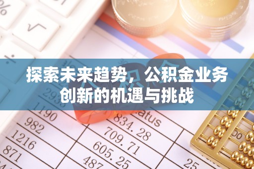 吴中探索未来趋势，公积金业务创新的机遇与挑战