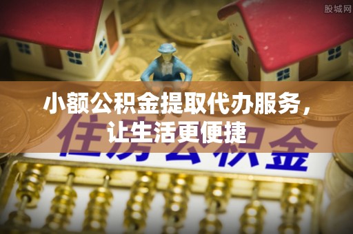 吴中小额公积金提取代办服务，让生活更便捷