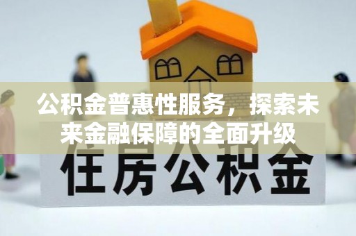 吴中公积金普惠性服务，探索未来金融保障的全面升级