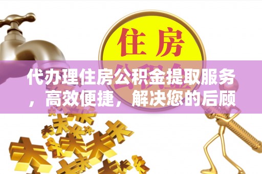 吴中代办理住房公积金提取服务，高效便捷，解决您的后顾之忧